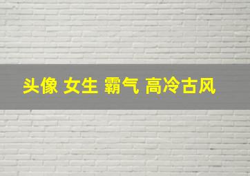 头像 女生 霸气 高冷古风